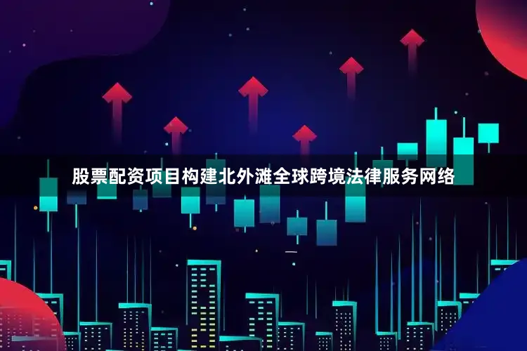 股票配资项目构建北外滩全球跨境法律服务网络