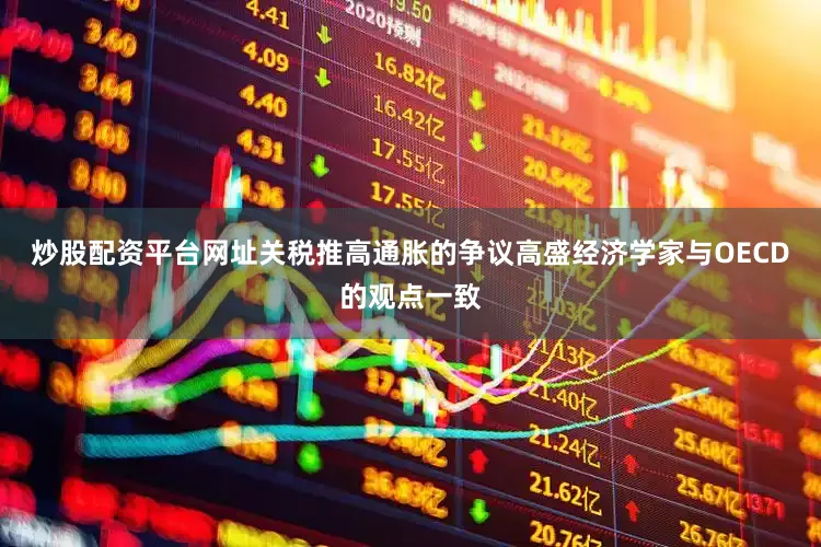 炒股配资平台网址关税推高通胀的争议高盛经济学家与OECD的观点一致