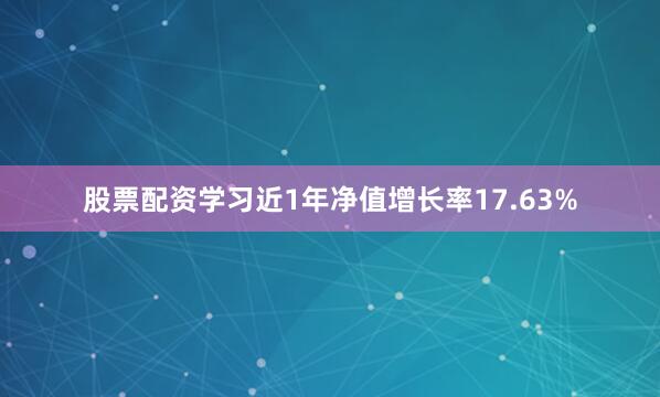 股票配资学习近1年净值增长率17.63%