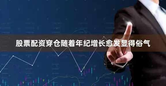 股票配资穿仓随着年纪增长愈发显得俗气