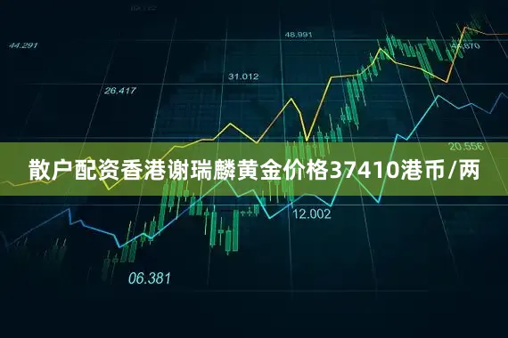 散户配资香港谢瑞麟黄金价格37410港币/两