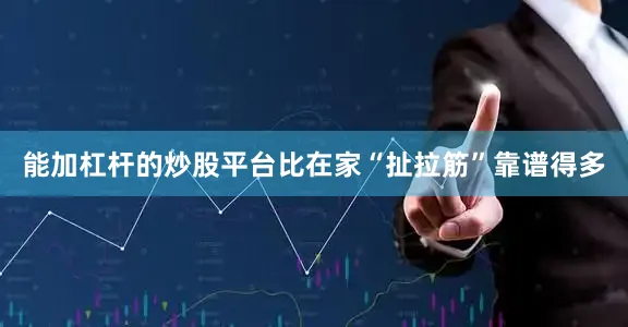 能加杠杆的炒股平台比在家“扯拉筋”靠谱得多