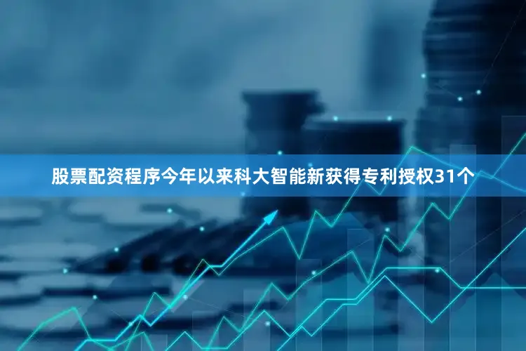 股票配资程序今年以来科大智能新获得专利授权31个