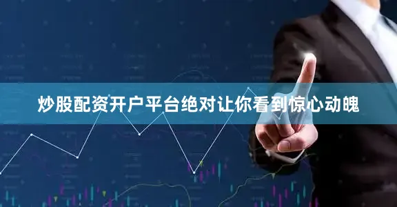 炒股配资开户平台绝对让你看到惊心动魄