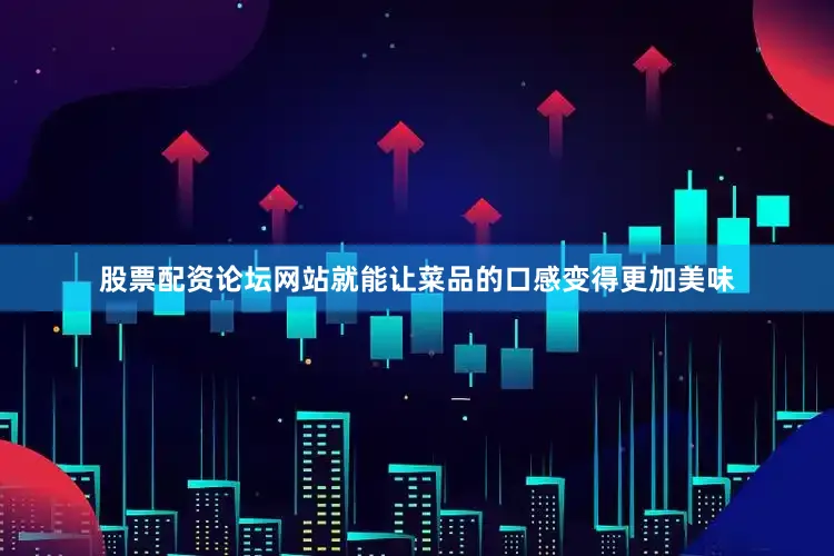 股票配资论坛网站就能让菜品的口感变得更加美味