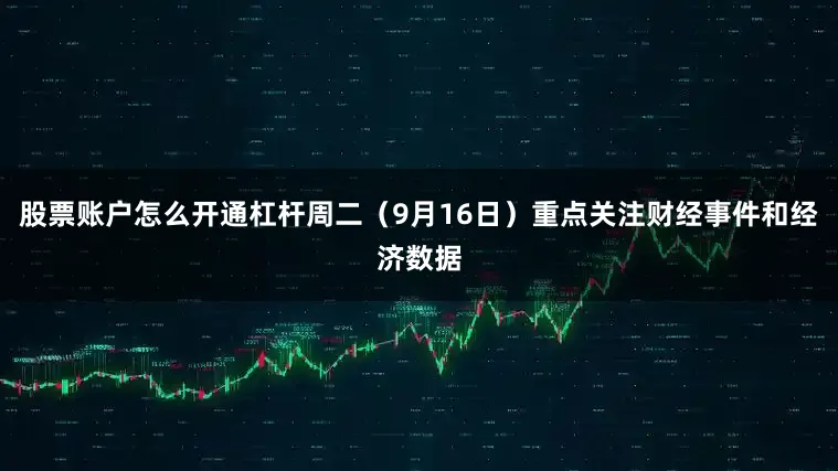 股票账户怎么开通杠杆周二（9月16日）重点关注财经事件和经济数据