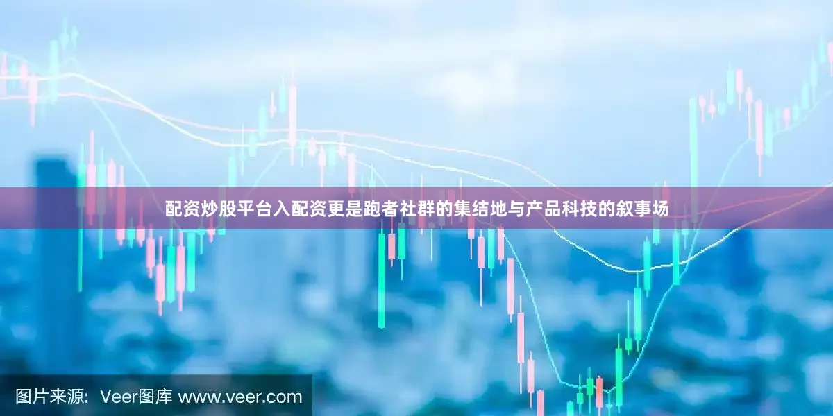 配资炒股平台入配资更是跑者社群的集结地与产品科技的叙事场