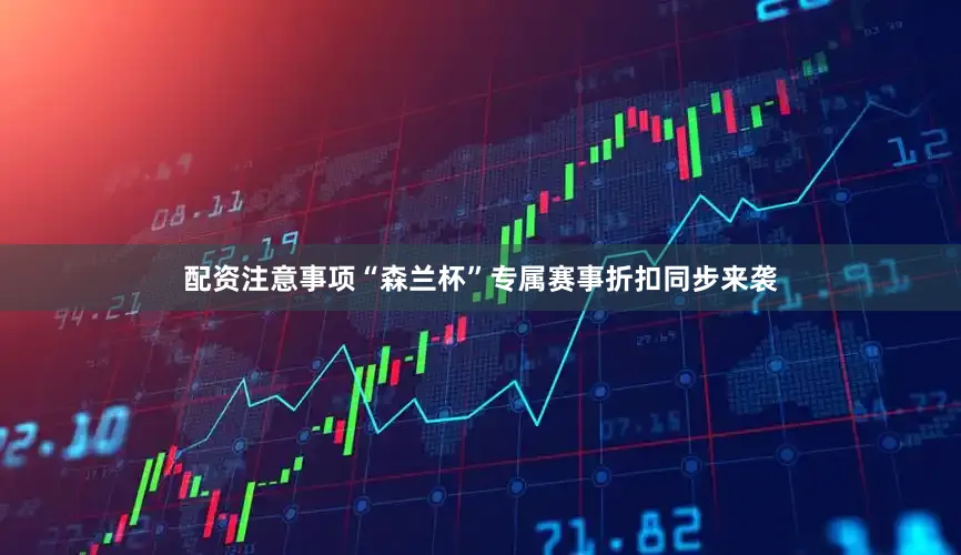 配资注意事项“森兰杯”专属赛事折扣同步来袭