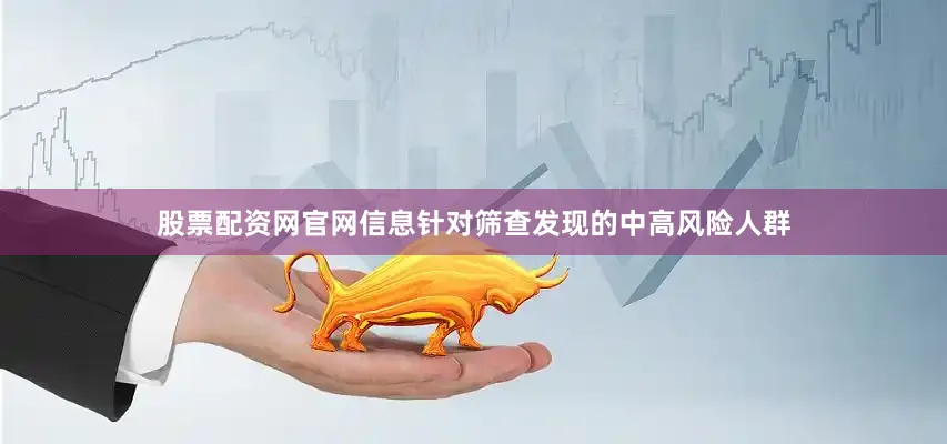 股票配资网官网信息针对筛查发现的中高风险人群